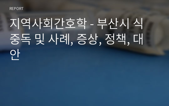 지역사회간호학 - 부산시 식중독 및 사례, 증상, 정책, 대안