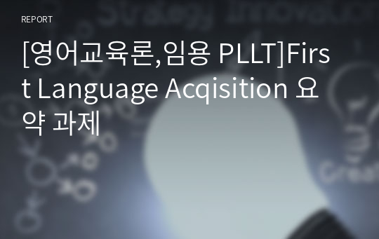 [영어교육론,임용 PLLT]First Language Acqisition 요약 과제