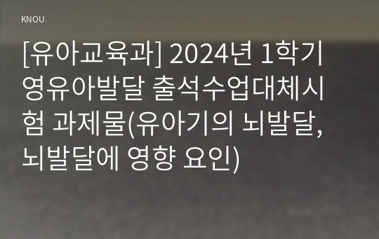 [유아교육과] 2024년 1학기 영유아발달 출석수업대체시험 과제물(유아기의 뇌발달, 뇌발달에 영향 요인)