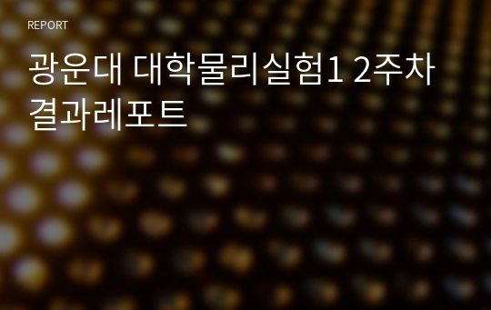 광운대 대학물리실험1 2주차 결과레포트