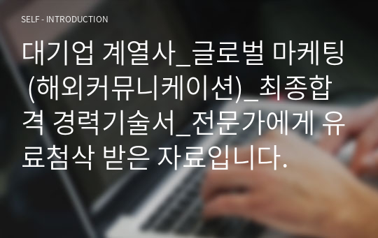 대기업 계열사_글로벌 마케팅 (해외커뮤니케이션)_최종합격 경력기술서_전문가에게 유료첨삭 받은 자료입니다.