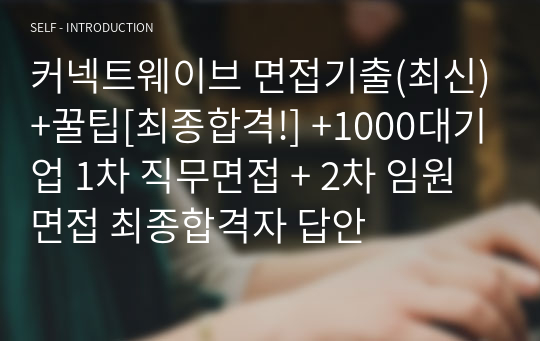 커넥트웨이브 면접기출(최신)+꿀팁[최종합격!] +1000대기업 1차 직무면접 + 2차 임원면접 최종합격자 답안