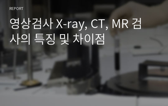 영상검사 X-ray, CT, MR 검사의 특징 및 차이점