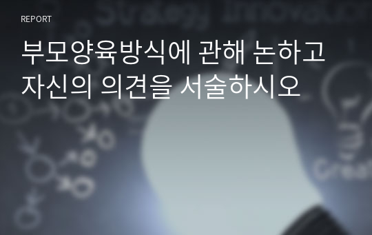 부모양육방식에 관해 논하고 자신의 의견을 서술하시오