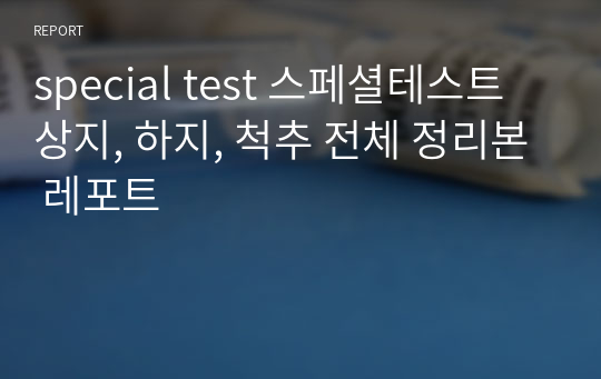 special test 스페셜테스트 상지, 하지, 척추 전체 정리본 레포트