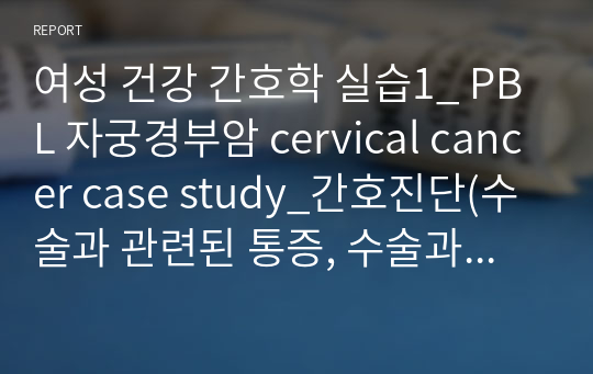 여성 건강 간호학 실습1_ PBL 자궁경부암 cervical cancer case study_간호진단(수술과 관련된 통증, 수술과 관련된 체액불균형, 질병과 관련된 지식부족)