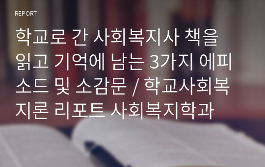 학교로 간 사회복지사 책을 읽고 기억에 남는 3가지 에피소드 및 소감문 / 학교사회복지론 리포트 사회복지학과