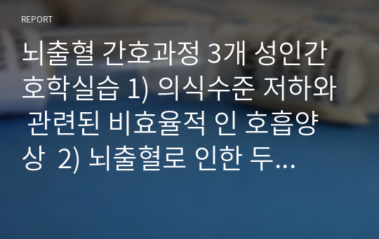 뇌출혈 간호과정 3개 성인간호학실습 1) 의식수준 저하와 관련된 비효율적 인 호흡양상  2) 뇌출혈로 인한 두개내압 상승과 관련된 비효과적 뇌조직 관류 3) 부동과 관련된 피부손상 위험성