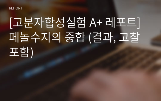 [고분자합성실험 A+ 레포트] 페놀수지의 중합 (결과, 고찰 포함)