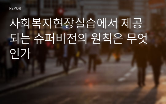 사회복지현장실습에서 제공되는 슈퍼비전의 원칙은 무엇인가