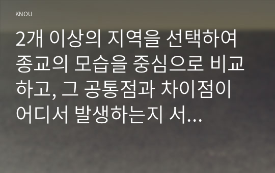 2개 이상의 지역을 선택하여 종교의 모습을 중심으로 비교하고, 그 공통점과 차이점이 어디서 발생하는지 서술하시오.