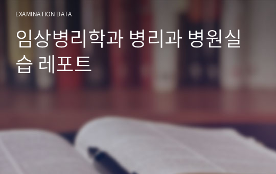 임상병리학과 병리과 병원실습 레포트