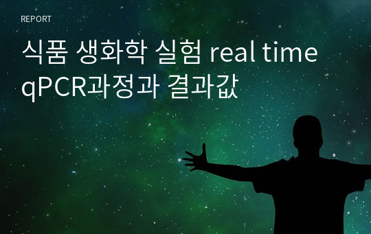 식품 생화학 실험 real time qPCR과정과 결과값