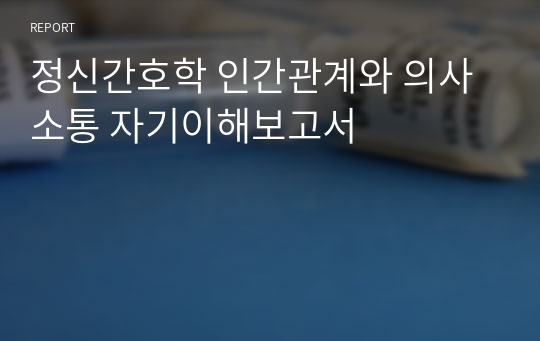 정신간호학 인간관계와 의사소통 자기이해보고서