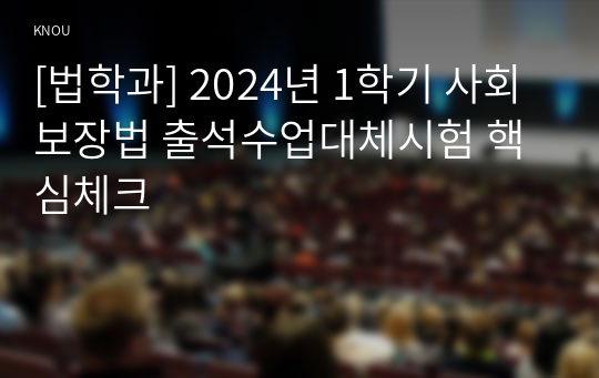 [법학과] 2024년 1학기 사회보장법 출석수업대체시험 핵심체크