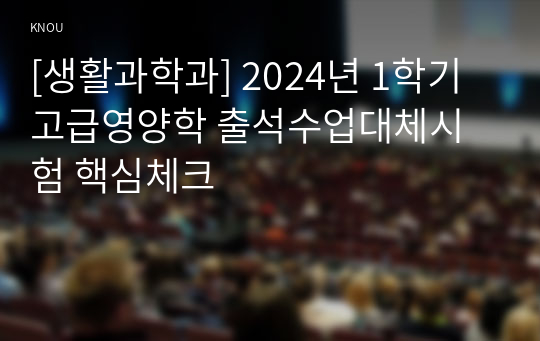 [생활과학과] 2024년 1학기 고급영양학 출석수업대체시험 핵심체크