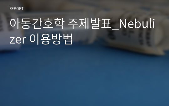 아동간호학 주제발표_Nebulizer 이용방법