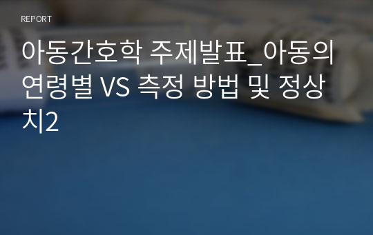 아동간호학 주제발표_아동의 연령별 VS 측정 방법 및 정상치2