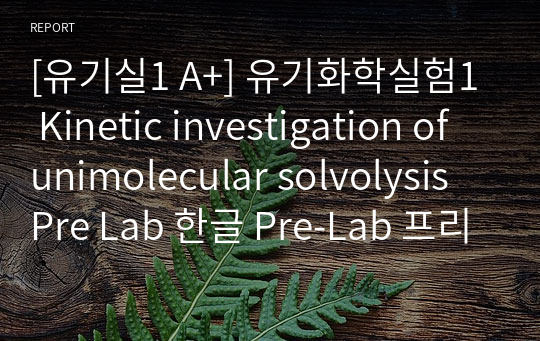 [유기실1 A+] 유기화학실험1 Kinetic investigation of unimolecular solvolysis Pre Lab 한글 Pre-Lab 프리랩 A+