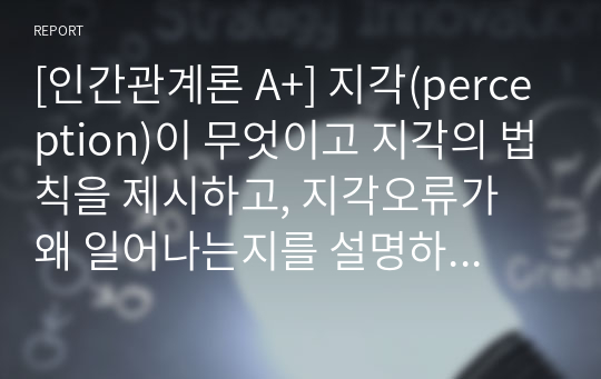 [인간관계론 A+] 지각(perception)이 무엇이고 지각의 법칙을 제시하고, 지각오류가 왜 일어나는지를 설명하시오.