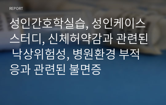 성인간호학실습, 성인케이스스터디, 신체허약감과 관련된 낙상위험성, 병원환경 부적응과 관련된 불면증