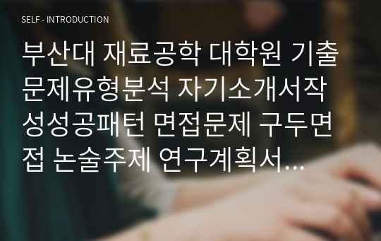 부산대 재료공학 대학원 기출문제유형분석 자기소개서작성성공패턴 면접문제 구두면접 논술주제 연구계획서 자소서입력항목분석 지원동기작성 어학능력검증기출문제