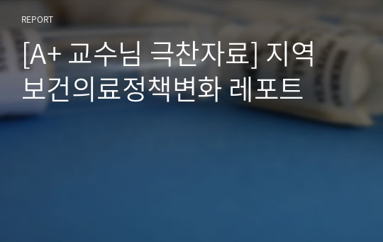 [A+ 교수님 극찬자료] 지역 보건의료정책변화 레포트