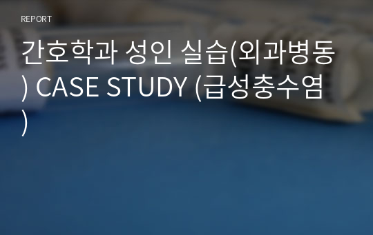 간호학과 성인 실습(외과병동) CASE STUDY (급성충수염)