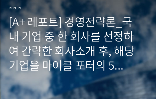 [A+ 레포트] 경영전략론_국내 기업 중 한 회사를 선정하여 간략한 회사소개 후, 해당 기업을 마이클 포터의 5팩터 경쟁요인에 적용하여 경쟁력을 분석하시오.