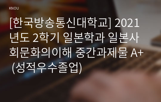 [한국방송통신대학교] 2021년도 2학기 일본학과 일본사회문화의이해 중간과제물 A+ (성적우수졸업)