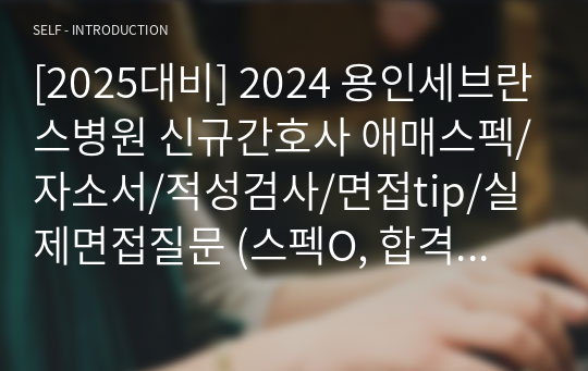 [2025대비] 2024 용인세브란스병원 신규간호사 애매스펙/자소서/적성검사/면접tip/실제면접질문 (스펙O, 합격인증O, 꿀팁O)