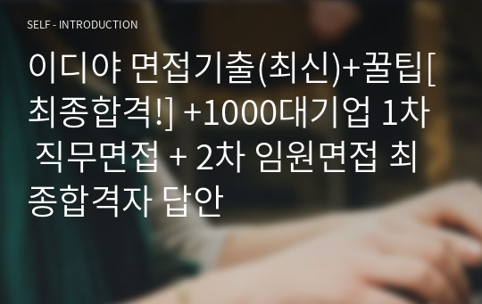 이디야 면접기출(최신)+꿀팁[최종합격!] +1000대기업 1차 직무면접 + 2차 임원면접 최종합격자 답안