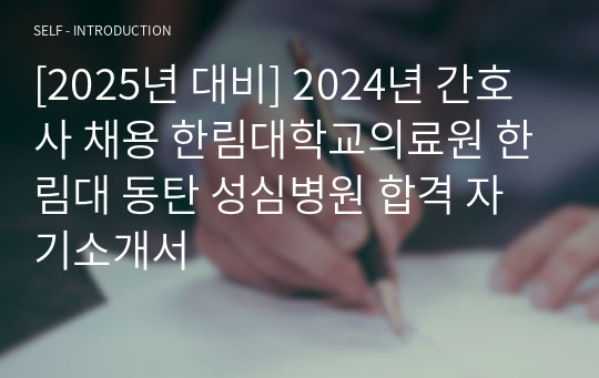 [2025년 대비] 2024년 간호사 채용 한림대학교의료원 한림대 동탄 성심병원 합격 자기소개서