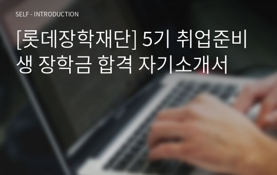 [롯데장학재단] 5기 취업준비생 장학금 합격 자기소개서