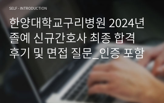 한양대학교구리병원 2024년 졸예 신규간호사 최종 합격 후기 및 면접 질문_인증 포함