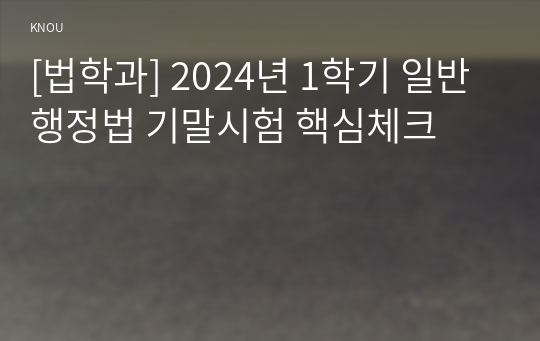 [법학과] 2024년 1학기 일반행정법 기말시험 핵심체크