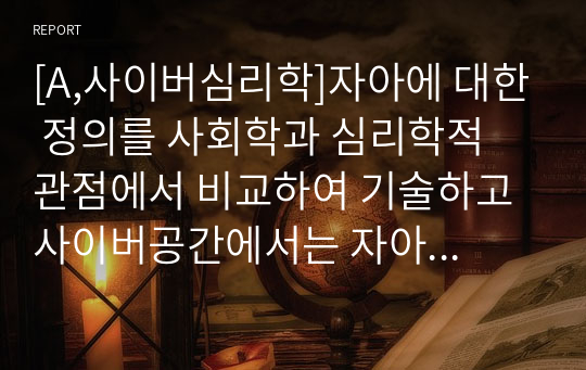 [A,사이버심리학]자아에 대한 정의를 사회학과 심리학적 관점에서 비교하여 기술하고 사이버공간에서는 자아가 어떻게 발현되는지를 기술하시오.