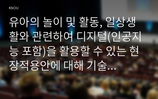 유아의 놀이 및 활동, 일상생활와 관련하여 디지털(인공지능 포함)을 활용할 수 있는 현장적용안에 대해 기술하시오.