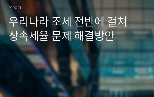 우리나라 조세 전반에 걸쳐 상속세율 문제 해결방안