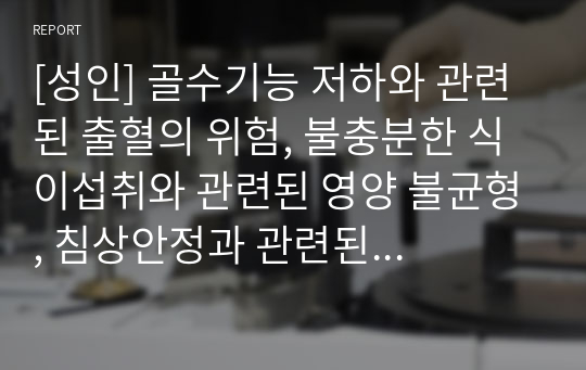 [성인] 골수기능 저하와 관련된 출혈의 위험, 불충분한 식이섭취와 관련된 영양 불균형, 침상안정과 관련된 욕창의 위험