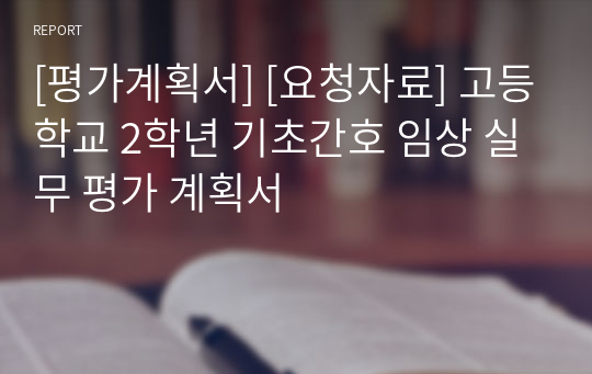 [평가계획서] [요청자료] 고등학교 2학년 기초간호 임상 실무 평가 계획서