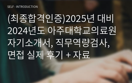 (최종합격인증)2025년 대비 2024년도 아주대학교의료원 자기소개서, 직무역량검사, 면접 실제 후기 + 자료