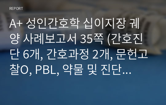 A+ 성인간호학 십이지장 궤양 사례보고서 35쪽 (간호진단 6개, 간호과정 2개, 문헌고찰O, PBL, 약물 및 진단검사O)