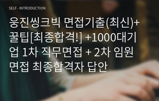 웅진씽크빅 면접기출(최신)+꿀팁[최종합격!] +1000대기업 1차 직무면접 + 2차 임원면접 최종합격자 답안