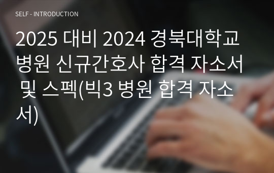 2025 대비 2024 경북대학교병원 신규간호사 합격 자소서 및 스펙(빅3 병원 합격 자소서)
