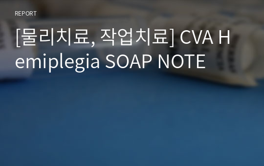 [물리치료, 작업치료] CVA Hemiplegia SOAP NOTE