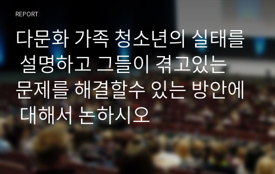 다문화 가족 청소년의 실태를 설명하고 그들이 겪고있는 문제를 해결할수 있는 방안에 대해서 논하시오