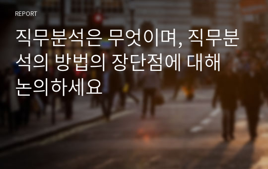 직무분석은 무엇이며, 직무분석의 방법의 장단점에 대해 논의하세요