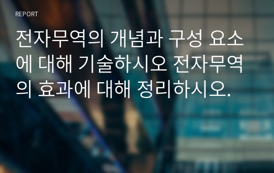 전자무역의 개념과 구성 요소에 대해 기술하시오 전자무역의 효과에 대해 정리하시오.