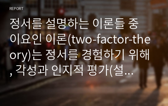 정서를 설명하는 이론들 중 이요인 이론(two-factor-theory)는 정서를 경험하기 위해, 각성과 인지적 평가(설명)이 모두 필요하다고 설명하고 있다. 1) 최근에 자신이 경험한 정서를 기술하고, 2) 정서의 이요인 이론을 토대로 그러한 정서를 경험한 과정을 설명하시오.